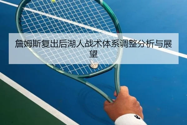 詹姆斯复出后湖人战术体系调整分析与展望